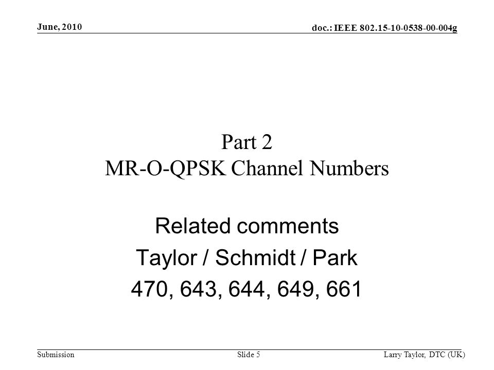 doc.: IEEE g Submission June, 2010 Larry Taylor, DTC (UK)Slide 5 Part 2 MR-O-QPSK Channel Numbers Related comments Taylor / Schmidt / Park 470, 643, 644, 649, 661