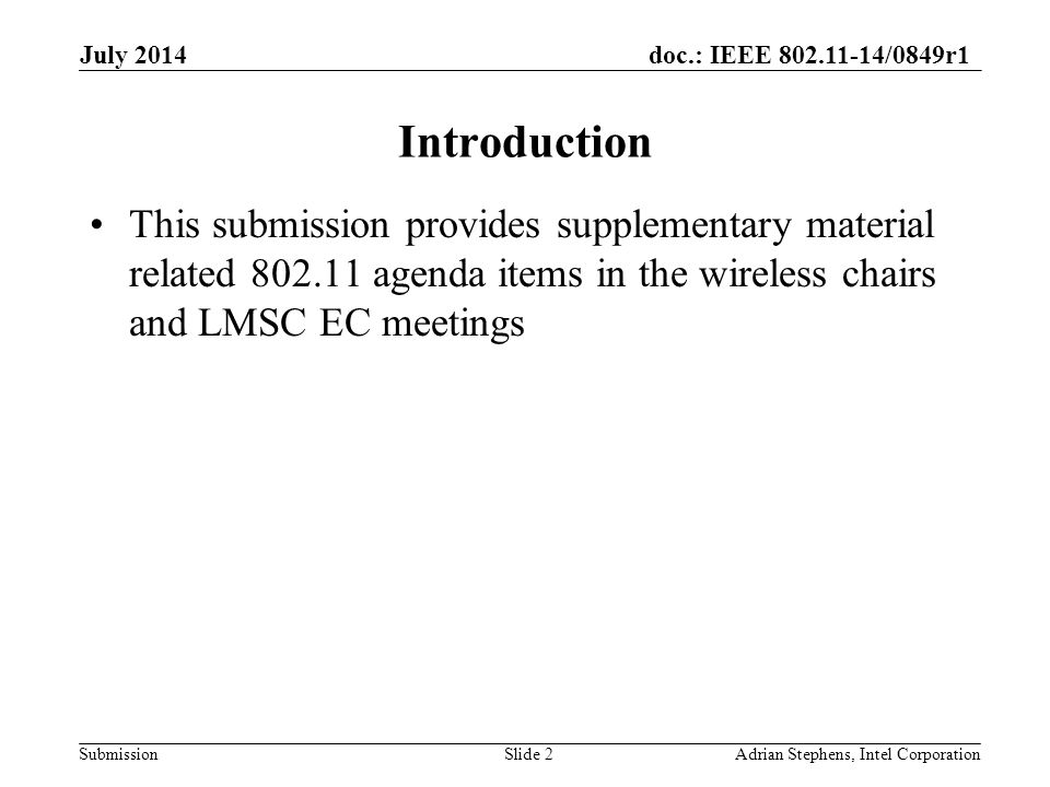 doc.: IEEE /0849r1 Submission Introduction This submission provides supplementary material related agenda items in the wireless chairs and LMSC EC meetings July 2014 Adrian Stephens, Intel CorporationSlide 2