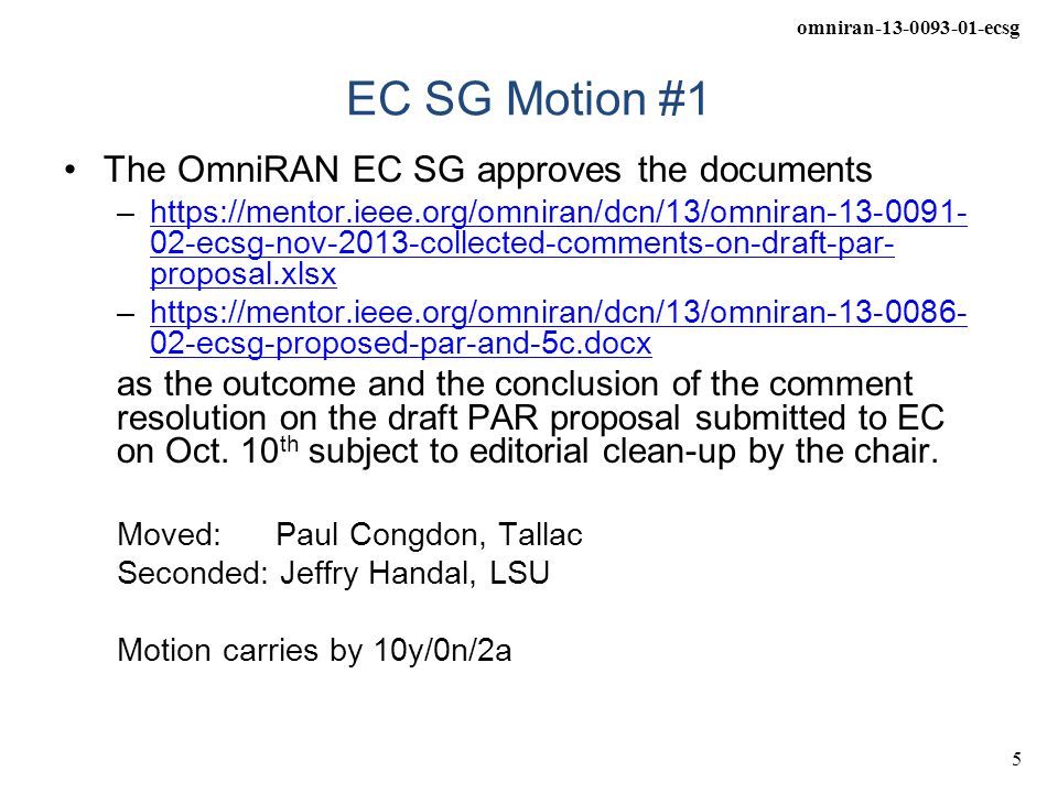 omniran ecsg 5 EC SG Motion #1 The OmniRAN EC SG approves the documents –  02-ecsg-nov-2013-collected-comments-on-draft-par- proposal.xlsxhttps://mentor.ieee.org/omniran/dcn/13/omniran ecsg-nov-2013-collected-comments-on-draft-par- proposal.xlsx –  02-ecsg-proposed-par-and-5c.docxhttps://mentor.ieee.org/omniran/dcn/13/omniran ecsg-proposed-par-and-5c.docx as the outcome and the conclusion of the comment resolution on the draft PAR proposal submitted to EC on Oct.
