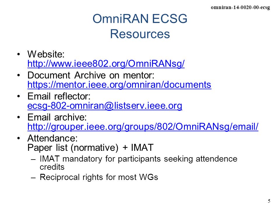 omniran ecsg 5 OmniRAN ECSG Resources Website:     Document Archive on mentor:      reflector:   archive:     Attendance: Paper list (normative) + IMAT –IMAT mandatory for participants seeking attendence credits –Reciprocal rights for most WGs