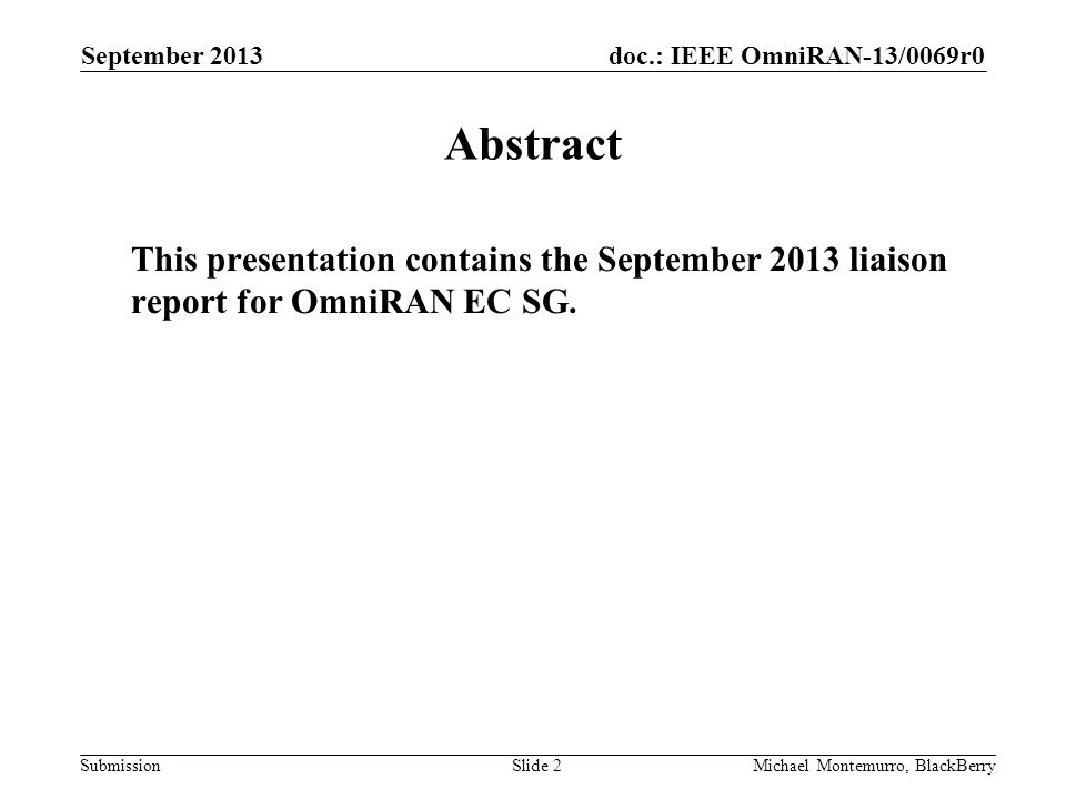 doc.: IEEE OmniRAN-13/0069r0 Submission September 2013 Michael Montemurro, BlackBerrySlide 2 Abstract This presentation contains the September 2013 liaison report for OmniRAN EC SG.