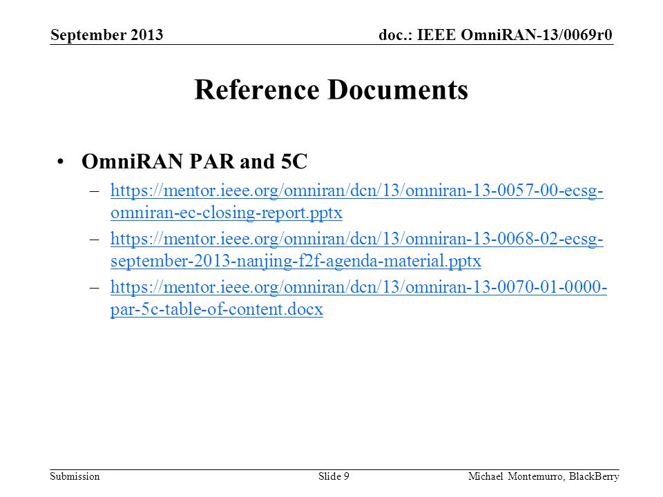 doc.: IEEE OmniRAN-13/0069r0 Submission Reference Documents OmniRAN PAR and 5C –  omniran-ec-closing-report.pptxhttps://mentor.ieee.org/omniran/dcn/13/omniran ecsg- omniran-ec-closing-report.pptx –  september-2013-nanjing-f2f-agenda-material.pptxhttps://mentor.ieee.org/omniran/dcn/13/omniran ecsg- september-2013-nanjing-f2f-agenda-material.pptx –  par-5c-table-of-content.docxhttps://mentor.ieee.org/omniran/dcn/13/omniran par-5c-table-of-content.docx September 2013 Michael Montemurro, BlackBerrySlide 9