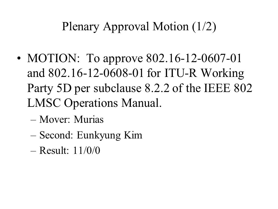 Plenary Approval Motion (1/2) MOTION: To approve and for ITU-R Working Party 5D per subclause of the IEEE 802 LMSC Operations Manual.
