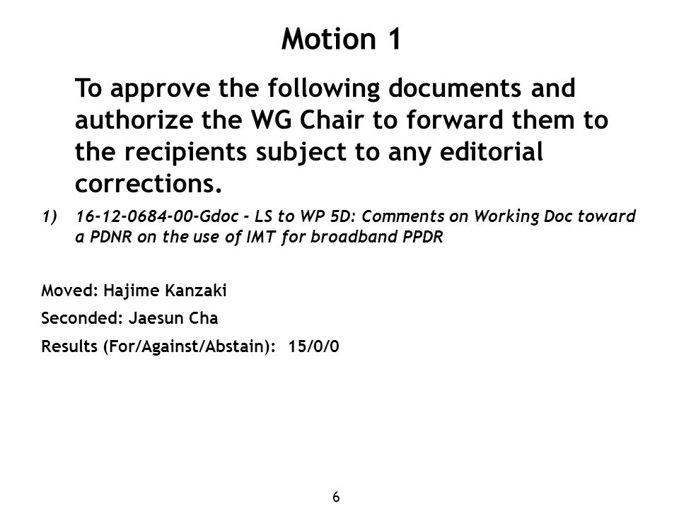 6 Motion 1 To approve the following documents and authorize the WG Chair to forward them to the recipients subject to any editorial corrections.