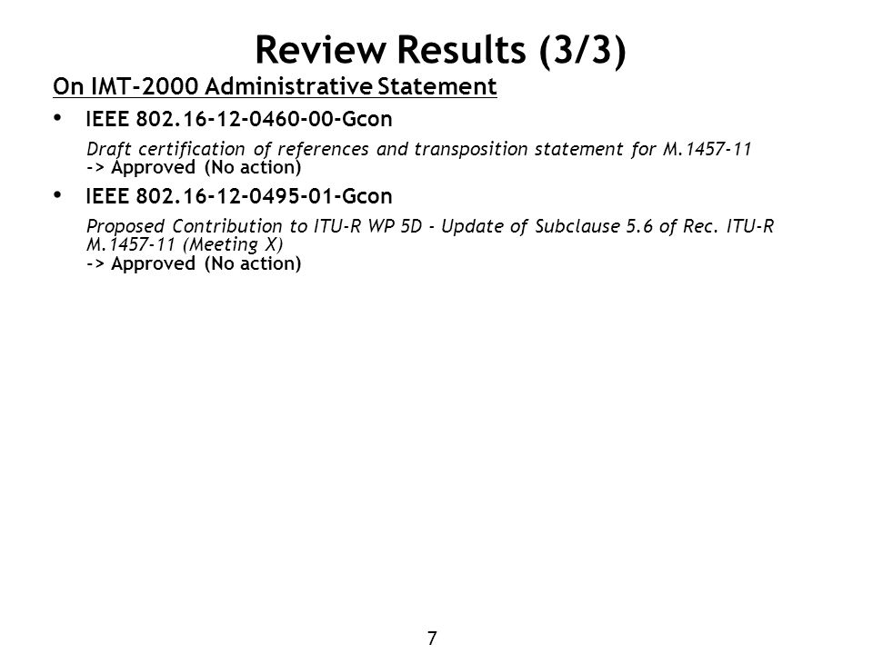 7 Review Results (3/3) On IMT-2000 Administrative Statement IEEE Gcon Draft certification of references and transposition statement for M > Approved (No action) IEEE Gcon Proposed Contribution to ITU-R WP 5D - Update of Subclause 5.6 of Rec.