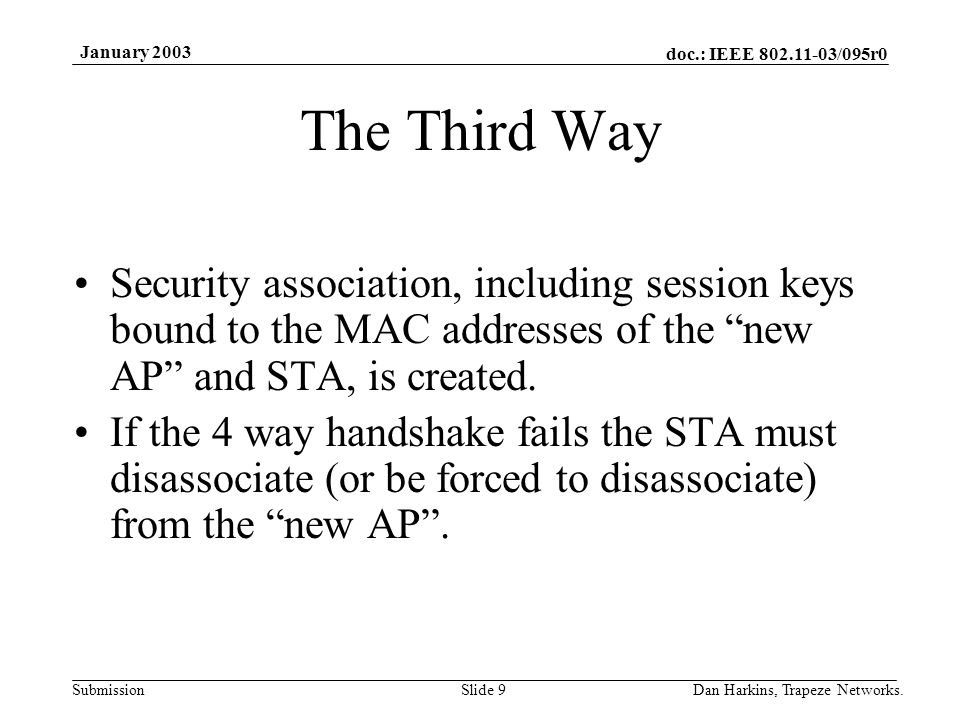 doc.: IEEE /095r0 Submission January 2003 Dan Harkins, Trapeze Networks.Slide 9 The Third Way Security association, including session keys bound to the MAC addresses of the new AP and STA, is created.