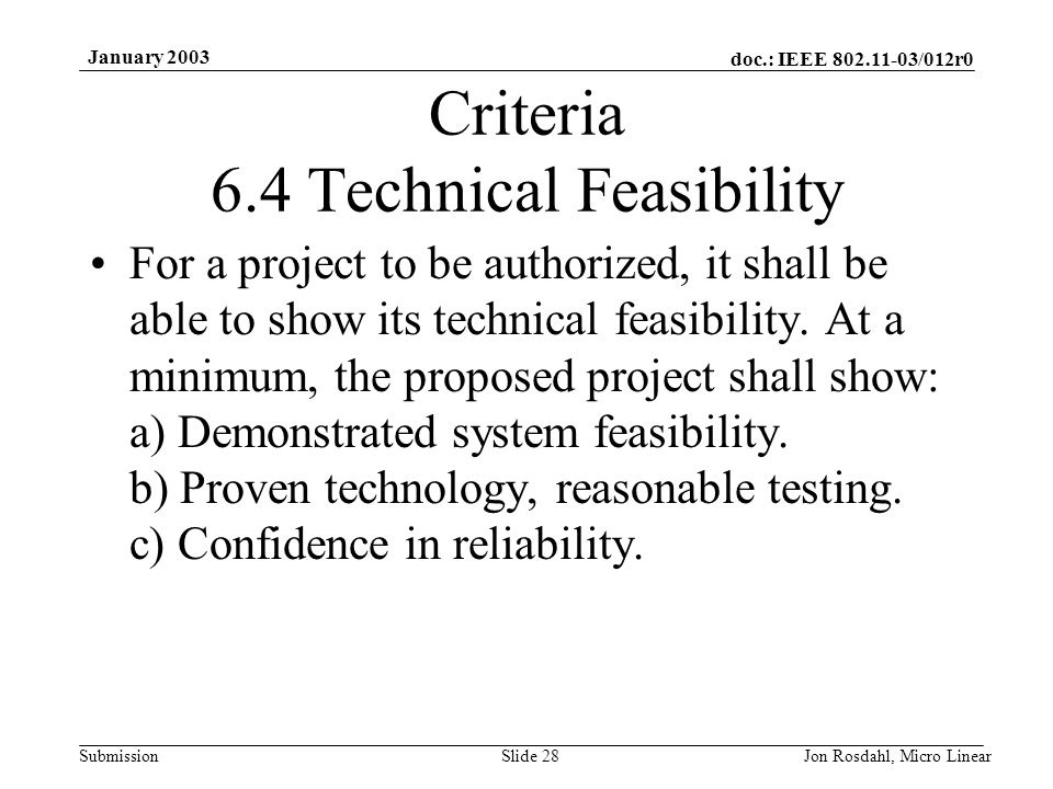 doc.: IEEE /012r0 Submission January 2003 Jon Rosdahl, Micro LinearSlide 28 Criteria 6.4 Technical Feasibility For a project to be authorized, it shall be able to show its technical feasibility.