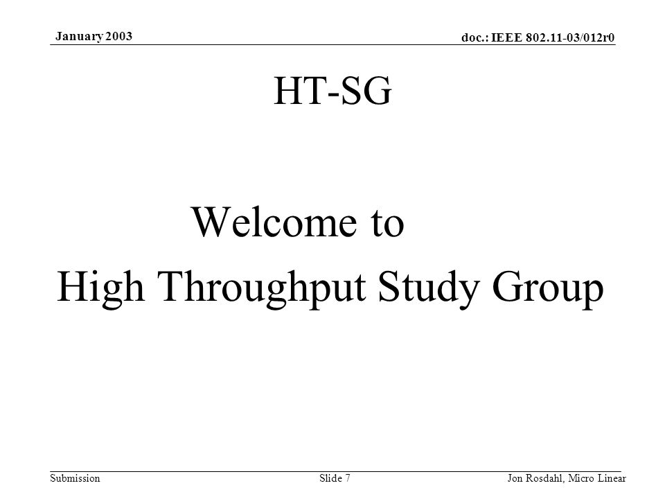 doc.: IEEE /012r0 Submission January 2003 Jon Rosdahl, Micro LinearSlide 7 HT-SG Welcome to High Throughput Study Group