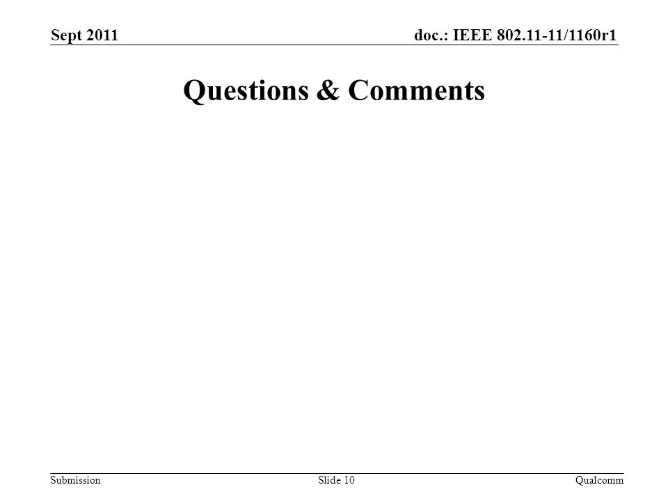 doc.: IEEE /1160r1 Submission Questions & Comments Sept 2011 QualcommSlide 10