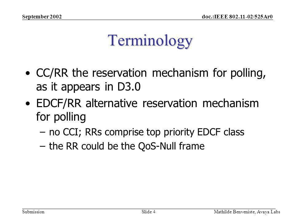 doc.:IEEE /525Ar0 Submission September 2002 Mathilde Benveniste, Avaya Labs Slide 4 Terminology CC/RR the reservation mechanism for polling, as it appears in D3.0 EDCF/RR alternative reservation mechanism for polling –no CCI; RRs comprise top priority EDCF class –the RR could be the QoS-Null frame