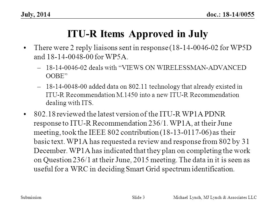 doc.: 18-14/0055 Submission July, 2014 Michael Lynch, MJ Lynch & Associates LLCSlide 3 ITU-R Items Approved in July There were 2 reply liaisons sent in response ( for WP5D and for WP5A.