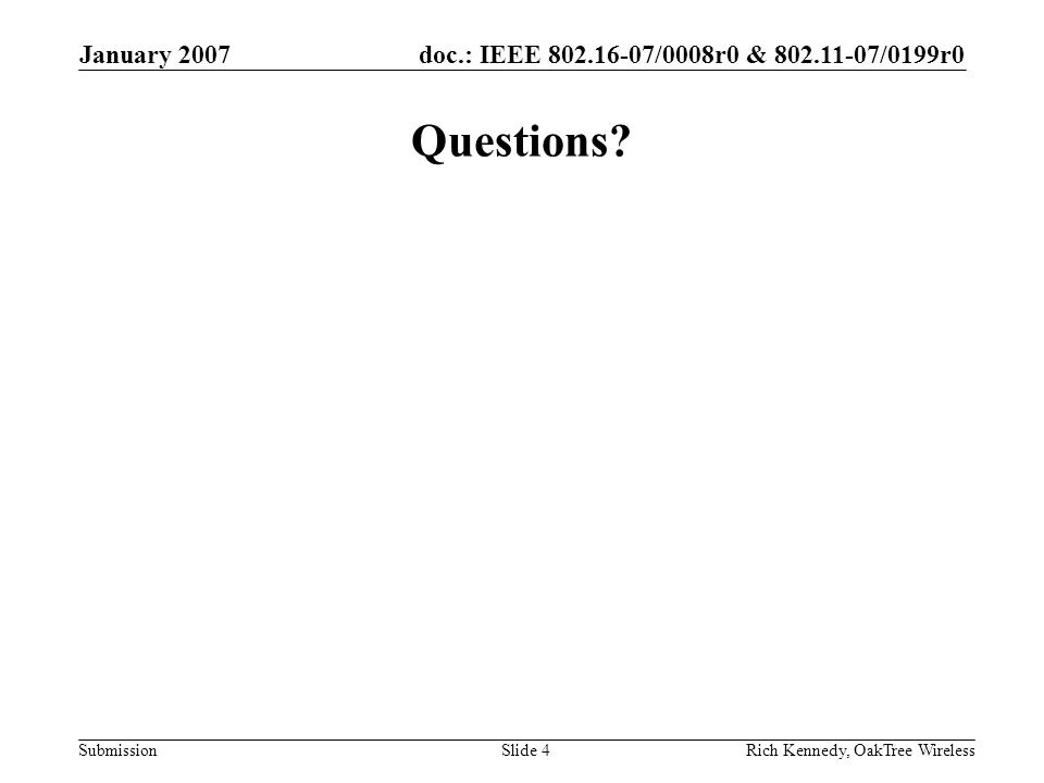 doc.: IEEE /0008r0 & /0199r0 Submission January 2007 Rich Kennedy, OakTree WirelessSlide 4 Questions