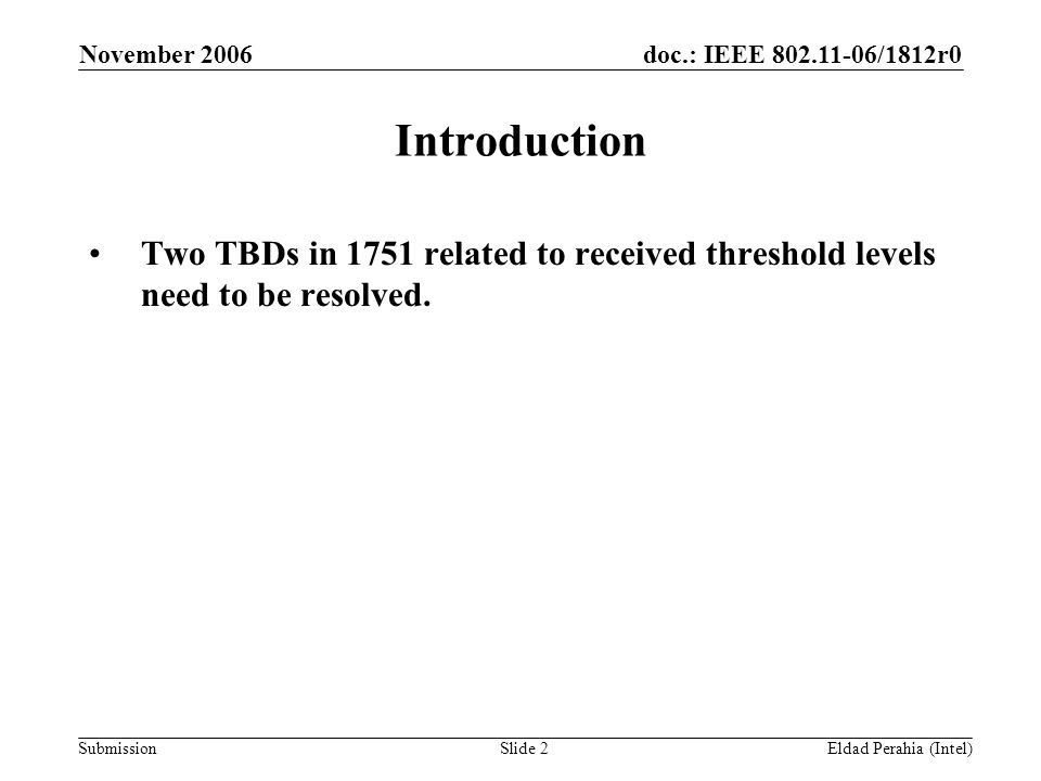doc.: IEEE /1812r0 Submission November 2006 Eldad Perahia (Intel)Slide 2 Introduction Two TBDs in 1751 related to received threshold levels need to be resolved.