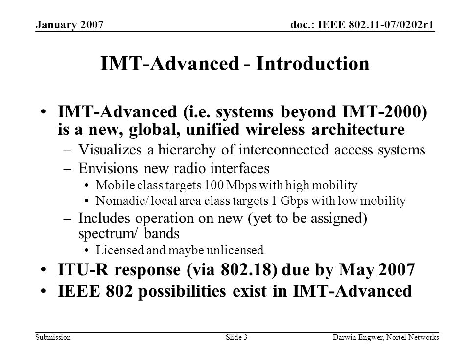 doc.: IEEE /0202r1 Submission January 2007 Darwin Engwer, Nortel NetworksSlide 3 IMT-Advanced - Introduction IMT-Advanced (i.e.