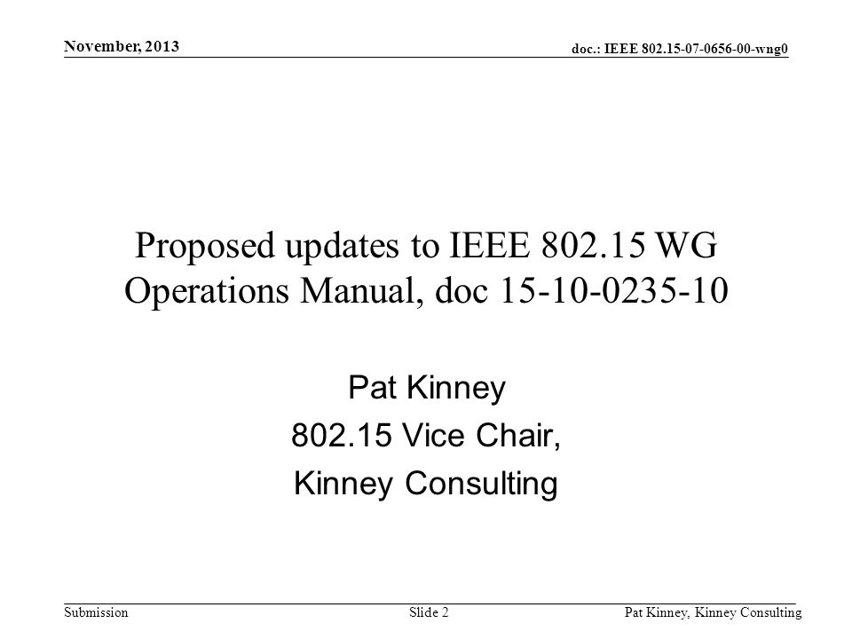 doc.: IEEE wng0 Submission November, 2013 Pat Kinney, Kinney ConsultingSlide 2 Proposed updates to IEEE WG Operations Manual, doc Pat Kinney Vice Chair, Kinney Consulting
