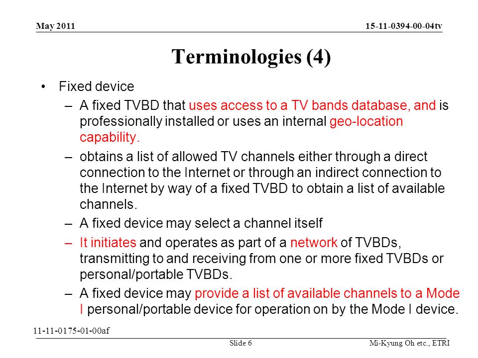 Mi-Kyung Oh etc., ETRI tv Terminologies (4) Fixed device –A fixed TVBD that uses access to a TV bands database, and is professionally installed or uses an internal geo-location capability.