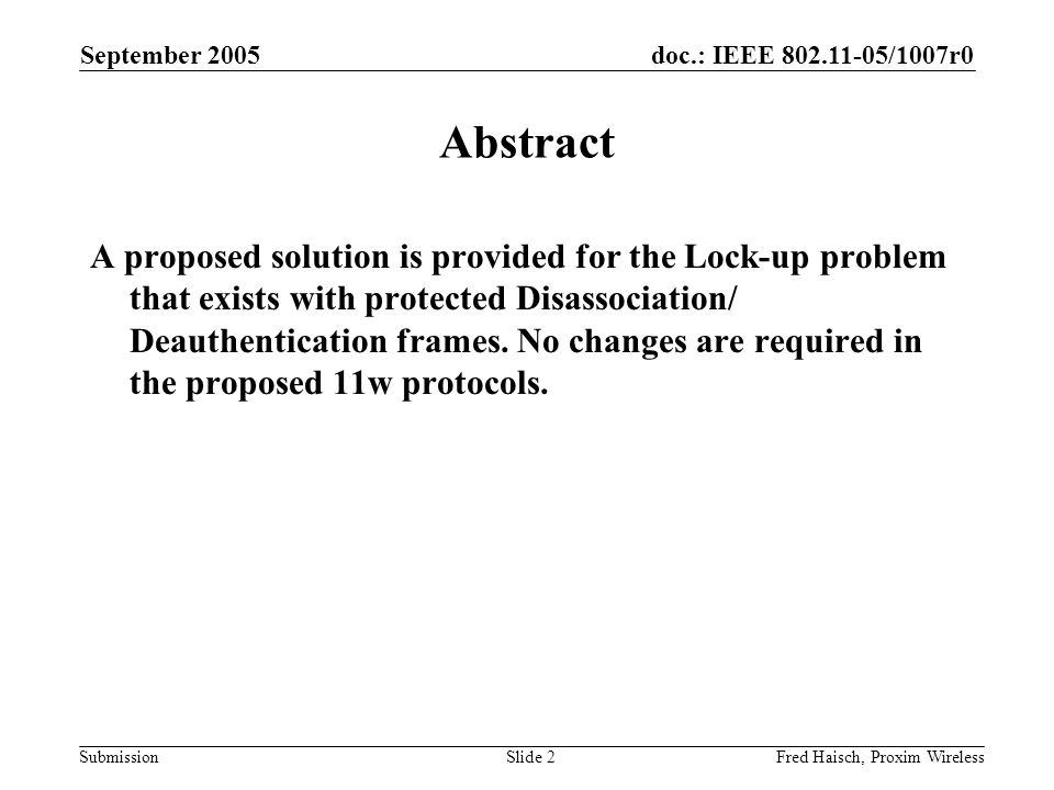 doc.: IEEE /1007r0 Submission September 2005 Fred Haisch, Proxim WirelessSlide 2 Abstract A proposed solution is provided for the Lock-up problem that exists with protected Disassociation/ Deauthentication frames.