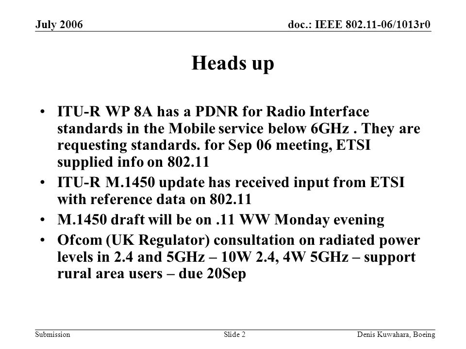 doc.: IEEE /1013r0 Submission July 2006 Denis Kuwahara, BoeingSlide 2 Heads up ITU-R WP 8A has a PDNR for Radio Interface standards in the Mobile service below 6GHz.