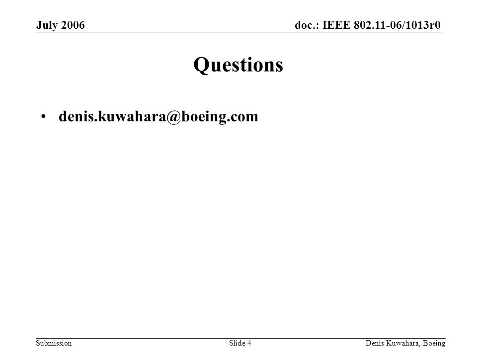 doc.: IEEE /1013r0 Submission July 2006 Denis Kuwahara, BoeingSlide 4 Questions