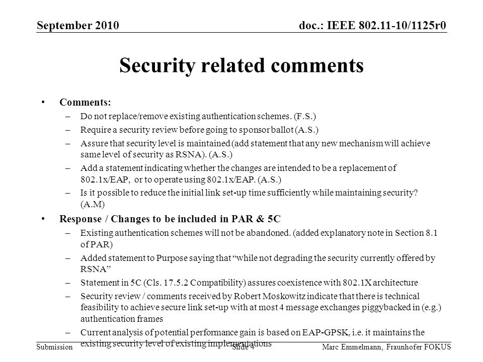 doc.: IEEE /1125r0 Submission September 2010 Marc Emmelmann, Fraunhofer FOKUSSlide 4 Security related comments Comments: –Do not replace/remove existing authentication schemes.