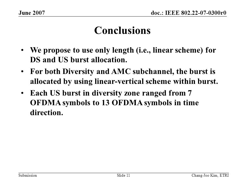 doc.: IEEE r0 Submission June 2007 Chang-Joo Kim, ETRISlide 11 Conclusions We propose to use only length (i.e., linear scheme) for DS and US burst allocation.