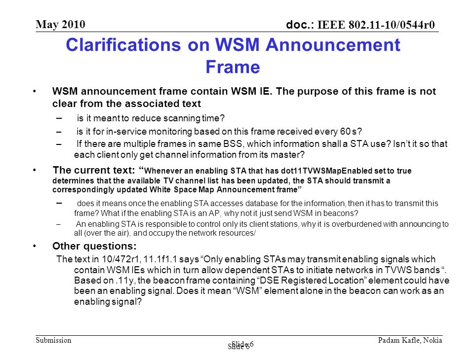 doc.: IEEE /0544r0 May 2010 Submission Padam Kafle, Nokia Slide 6 Clarifications on WSM Announcement Frame WSM announcement frame contain WSM IE.