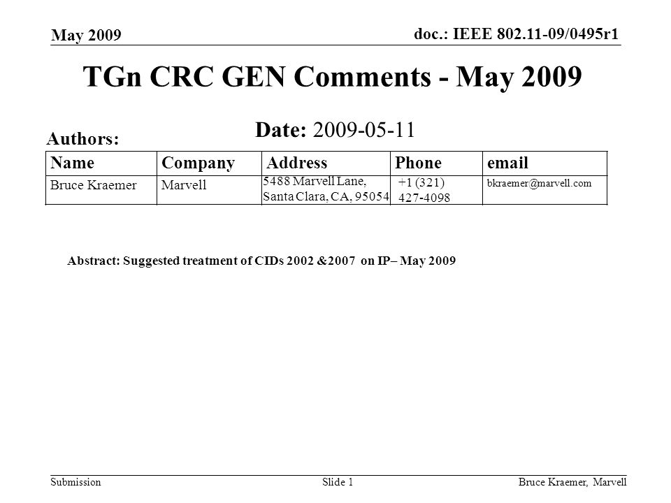 doc.: IEEE /0495r1 Submission May 2009 Bruce Kraemer, MarvellSlide 1 +1 (321) Marvell Lane, Santa Clara, CA, Name Company Address Phone  Bruce Kraemer Marvell TGn CRC GEN Comments - May 2009 Date: Authors: Abstract: Suggested treatment of CIDs 2002 &2007 on IP– May 2009