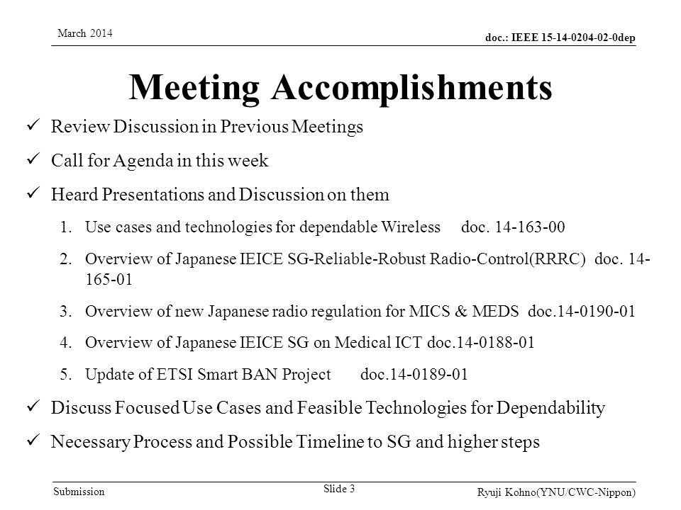 doc.: IEEE dep Submission March 2014 Ryuji Kohno(YNU/CWC-Nippon) Meeting Accomplishments Review Discussion in Previous Meetings Call for Agenda in this week Heard Presentations and Discussion on them 1.Use cases and technologies for dependable Wirelessdoc.