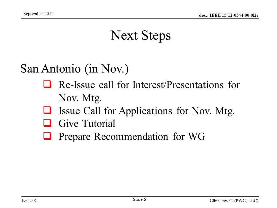 doc.: IEEE l2r IG-L2R September 2012 Clint Powell (PWC, LLC) Slide 6 San Antonio (in Nov.)  Re-Issue call for Interest/Presentations for Nov.
