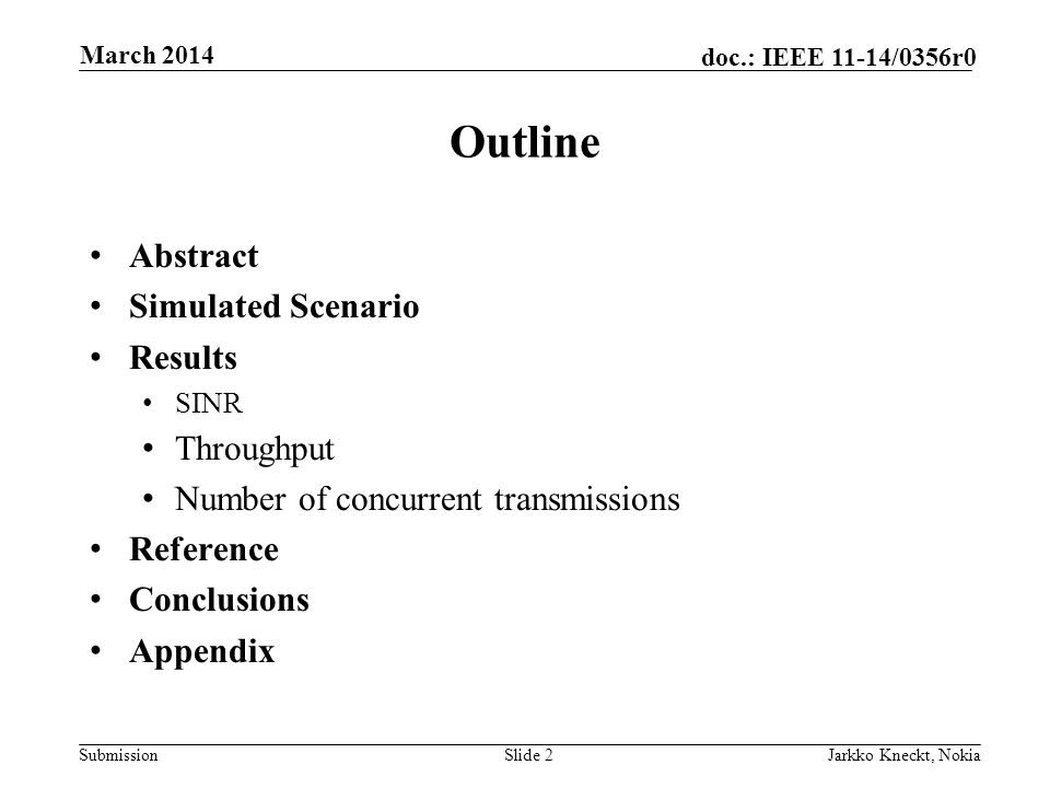 Submission doc.: IEEE 11-14/0356r0 Outline Abstract Simulated Scenario Results SINR Throughput Number of concurrent transmissions Reference Conclusions Appendix Slide 2Jarkko Kneckt, Nokia March 2014