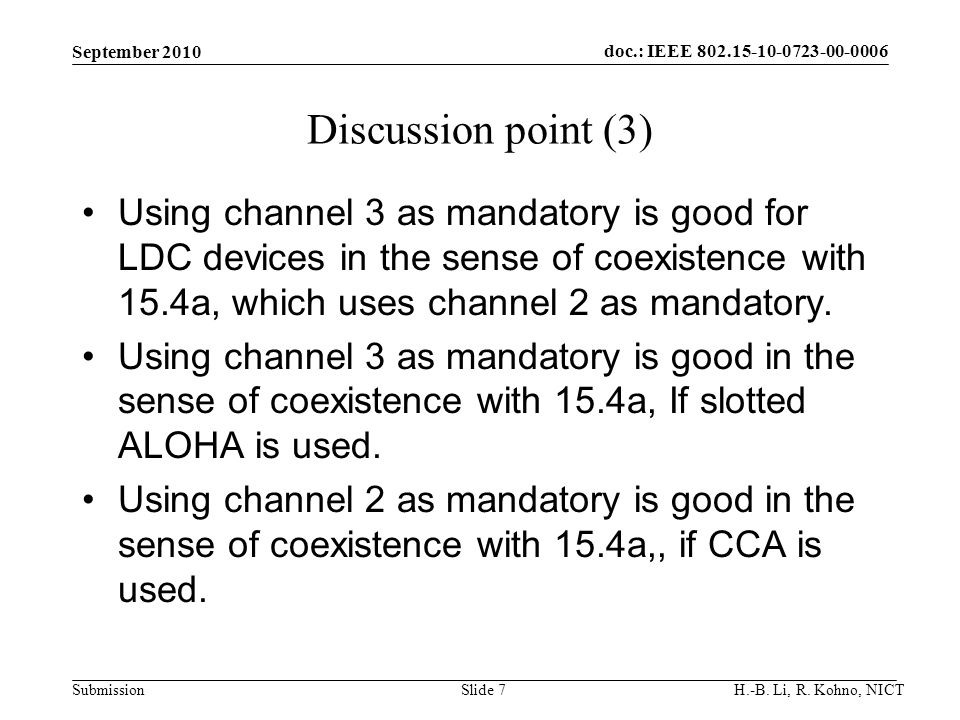 doc.: IEEE SubmissionSlide 7 Discussion point (3) Using channel 3 as mandatory is good for LDC devices in the sense of coexistence with 15.4a, which uses channel 2 as mandatory.
