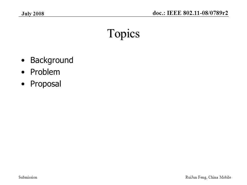 doc.: IEEE /0789r2 Submission July 2008 RuiJun Feng, China Mobile Topics Background Problem Proposal