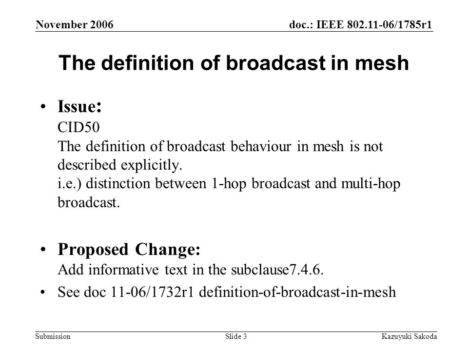 doc.: IEEE /1785r1 Submission November 2006 Kazuyuki SakodaSlide 3 The definition of broadcast in mesh Issue : CID50 The definition of broadcast behaviour in mesh is not described explicitly.
