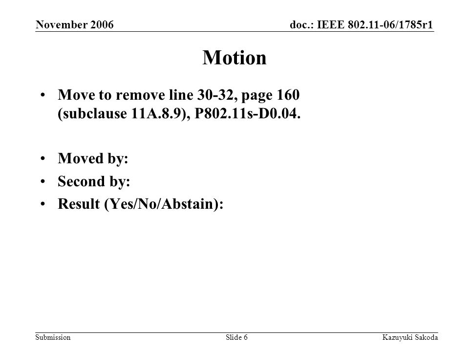 doc.: IEEE /1785r1 Submission November 2006 Kazuyuki SakodaSlide 6 Motion Move to remove line 30-32, page 160 (subclause 11A.8.9), P802.11s-D0.04.
