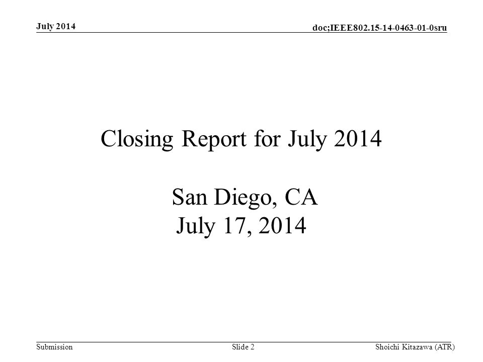 Submission doc;IEEE sru July 2014 Shoichi Kitazawa (ATR)Slide 2 Closing Report for July 2014 San Diego, CA July 17, 2014