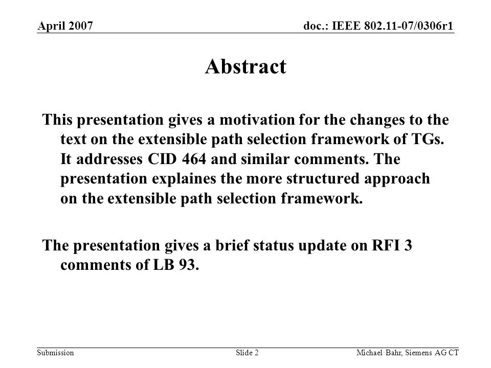 doc.: IEEE /0306r1 Submission April 2007 Michael Bahr, Siemens AG CTSlide 2 Abstract This presentation gives a motivation for the changes to the text on the extensible path selection framework of TGs.