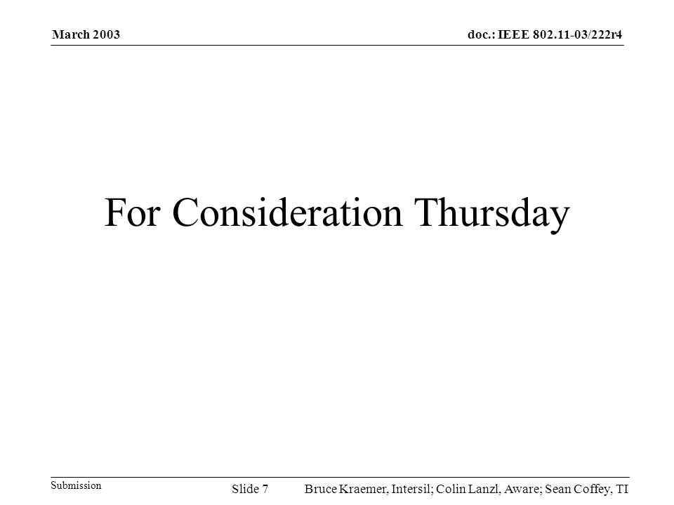 doc.: IEEE /222r4 Submission March 2003 Bruce Kraemer, Intersil; Colin Lanzl, Aware; Sean Coffey, TISlide 7 For Consideration Thursday