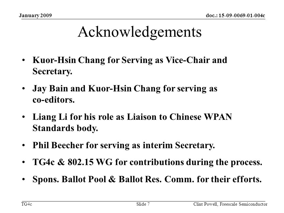 doc.: c TG4c January 2009 Clint Powell, Freescale Semiconductor Slide 7 Acknowledgements Kuor-Hsin Chang for Serving as Vice-Chair and Secretary.