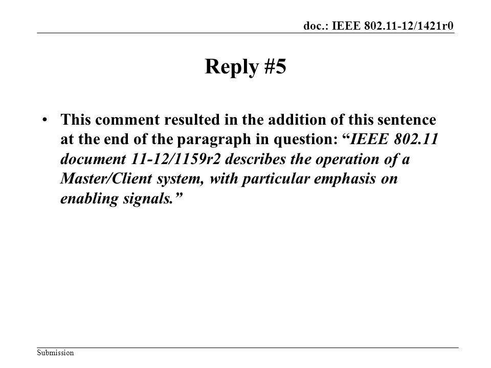 doc.: IEEE /1421r0 Submission Reply #5 This comment resulted in the addition of this sentence at the end of the paragraph in question: IEEE document 11-12/1159r2 describes the operation of a Master/Client system, with particular emphasis on enabling signals.