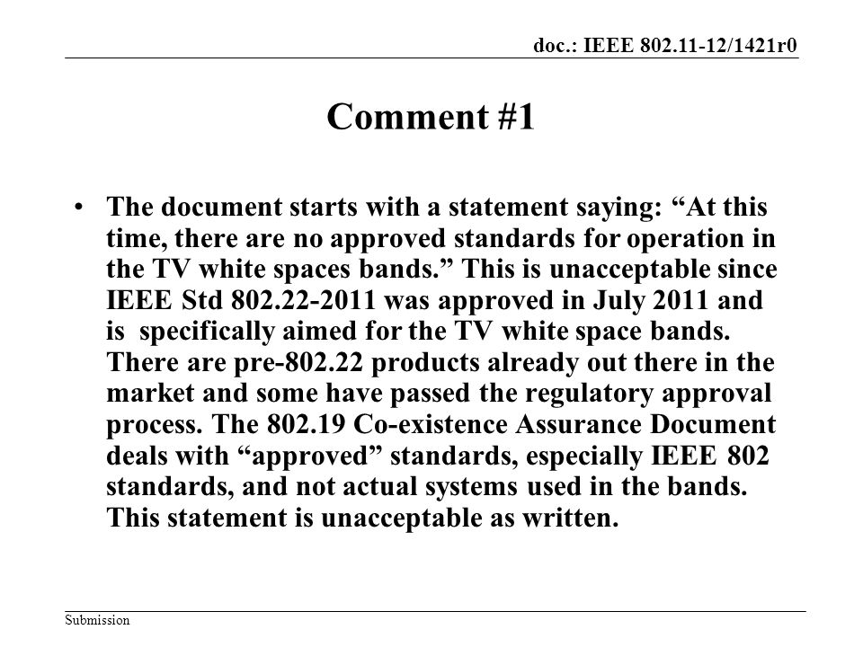 doc.: IEEE /1421r0 Submission Comment #1 The document starts with a statement saying: At this time, there are no approved standards for operation in the TV white spaces bands. This is unacceptable since IEEE Std was approved in July 2011 and is specifically aimed for the TV white space bands.