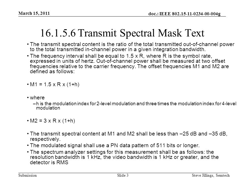 doc.: IEEE g Submission March 15, 2011 Steve Jillings, SemtechSlide Transmit Spectral Mask Text The transmit spectral content is the ratio of the total transmitted out-of-channel power to the total transmitted in-channel power in a given integration bandwidth.