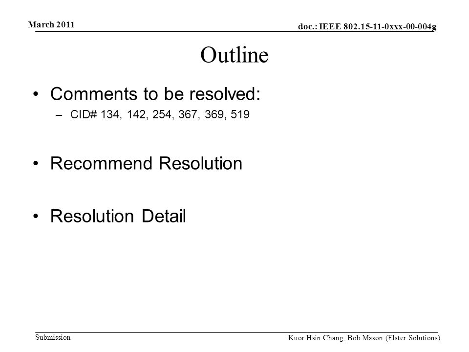 doc.: IEEE xxx g Submission March 2011 Kuor Hsin Chang, Bob Mason (Elster Solutions) Outline Comments to be resolved: –CID# 134, 142, 254, 367, 369, 519 Recommend Resolution Resolution Detail
