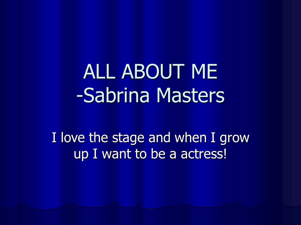 ALL ABOUT ME -Sabrina Masters I love the stage and when I grow up I want to be a actress!
