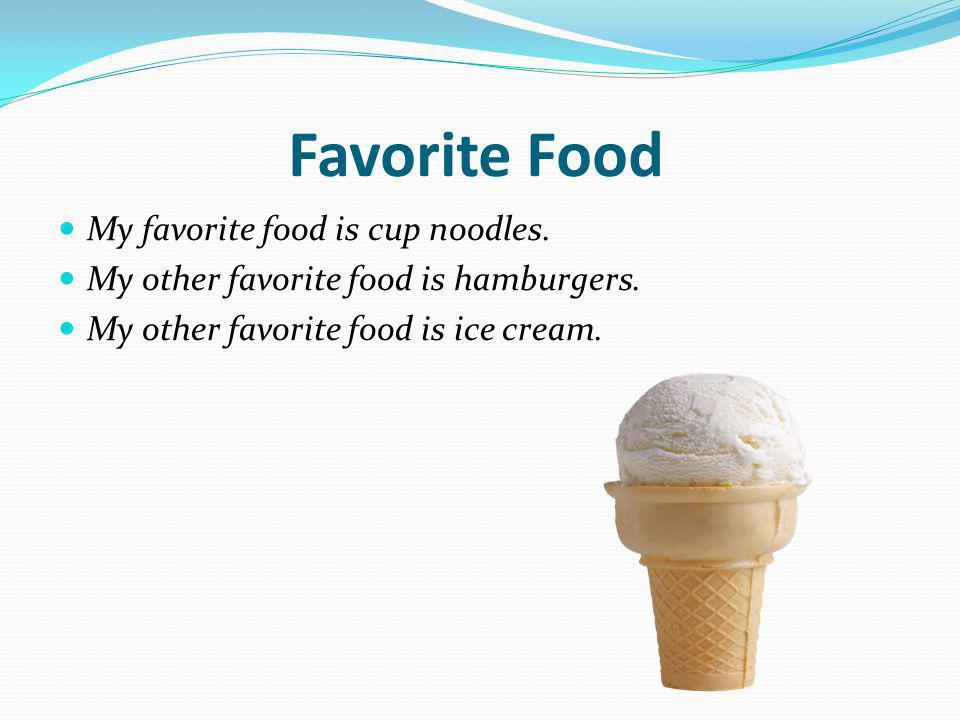 Favorite Food My favorite food is cup noodles. My other favorite food is hamburgers.