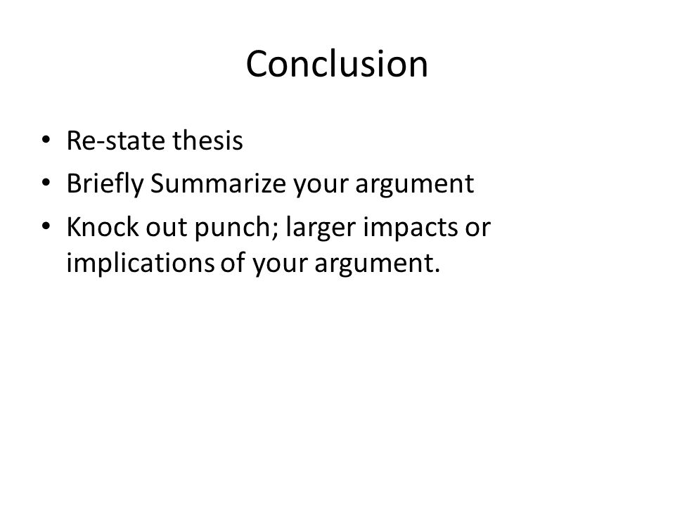 Conclusion Re-state thesis Briefly Summarize your argument Knock out punch; larger impacts or implications of your argument.
