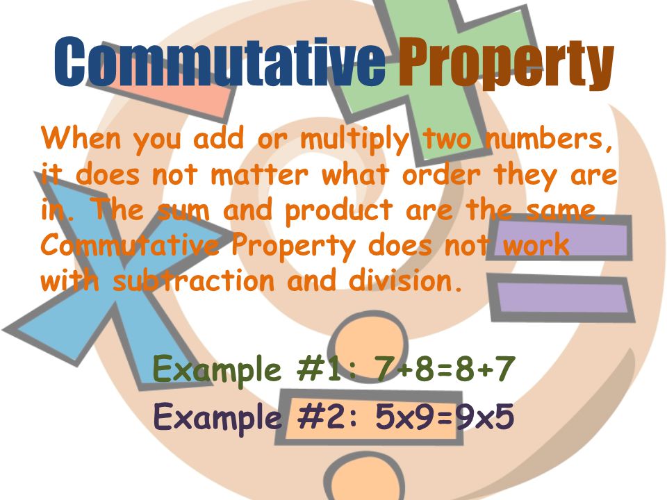 Commutative Property When you add or multiply two numbers, it does not matter what order they are in.