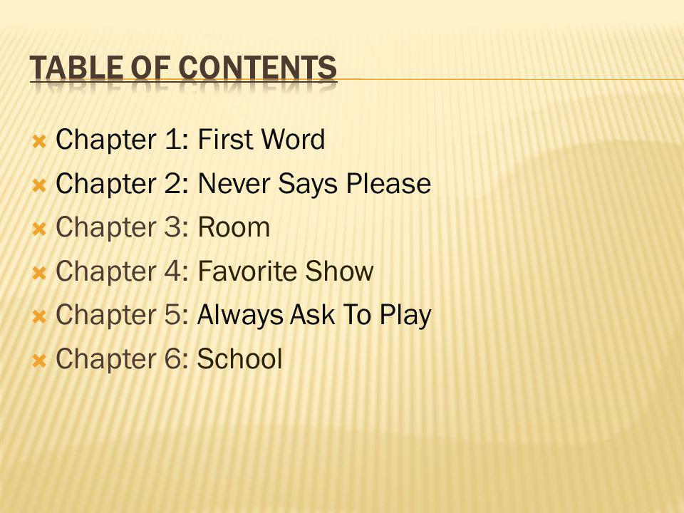  Chapter 1: First Word  Chapter 2: Never Says Please  Chapter 3: Room  Chapter 4: Favorite Show  Chapter 5: Always Ask To Play  Chapter 6: School