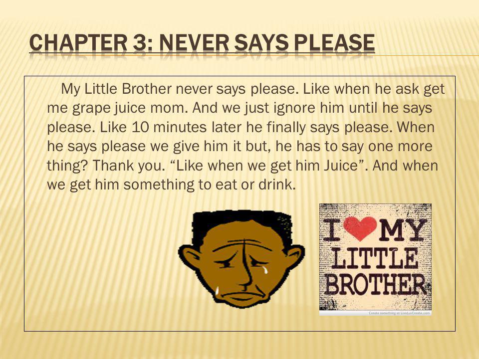My Little Brother never says please. Like when he ask get me grape juice mom.