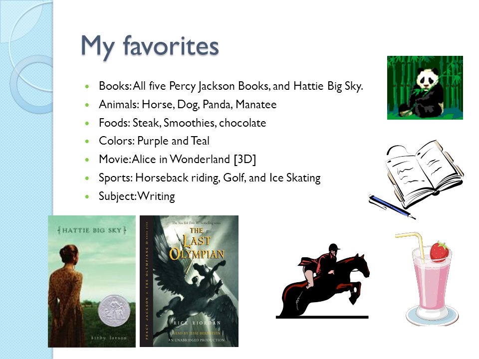 My favorites Books: All five Percy Jackson Books, and Hattie Big Sky.
