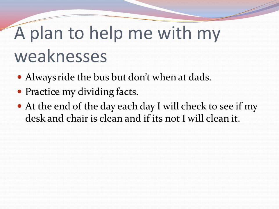 A plan to help me with my weaknesses Always ride the bus but don’t when at dads.